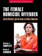 The Female Homicide Offender: Serial Murder and the Case of Aileen Wuornos - Shipley, Stacey L, and Arrigo, Bruce A, Professor