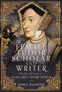 The Female Tudor Scholar and Writer: The Life and Times of Margaret More Roper