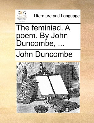 The Feminiad: a Poem. by John Duncombe - Duncombe, John