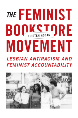 The Feminist Bookstore Movement: Lesbian Antiracism and Feminist Accountability - Hogan, Kristen