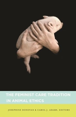 The Feminist Care Tradition in Animal Ethics - Donovan, Josephine (Editor), and Adams, Carol (Editor)