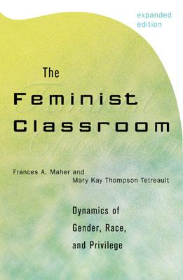 The Feminist Classroom: Dynamics of Gender, Race, and Privilege - Maher, Frances a, and Tetreault, Mary Kay Thompson