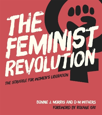 The Feminist Revolution: The Struggle for Women's Liberation - Morris, Bonnie J., and Withers, D. M., and Gay, Roxane (Foreword by)