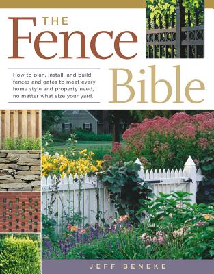 The Fence Bible: How to Plan, Install, and Build Fences and Gates to Meet Every Home Style and Property Need, No Matter What Size Your Yard. - Beneke, Jeff