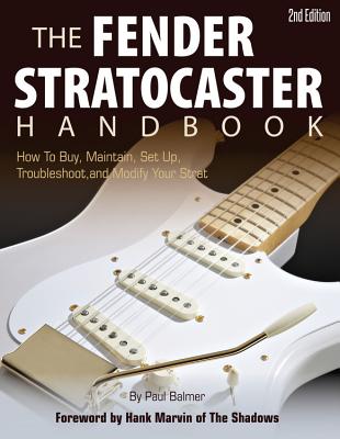 The Fender Stratocaster Handbook, 2nd Edition: How to Buy, Maintain, Set Up, Troubleshoot, and Modify Your Strat - Balmer, Paul, and Marvin, Hank (Foreword by)