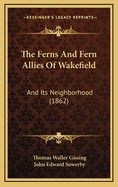 The Ferns and Fern Allies of Wakefield: And Its Neighborhood (1862)
