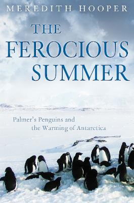 The Ferocious Summer: Palmer's Penguins and the Warming of Antarctica - Hooper, Meredith