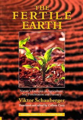 The Fertile Earth: Nature's Energies in Agriculture, Soil Fertilisation and Forestry - Schauberger, Viktor, and Coats, Callum (Translated by)