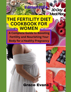 The Fertility Diet Cookbook for Women: A Complete Guide to Boosting Fertility and Nourishing Your Body for a Healthy Pregnancy