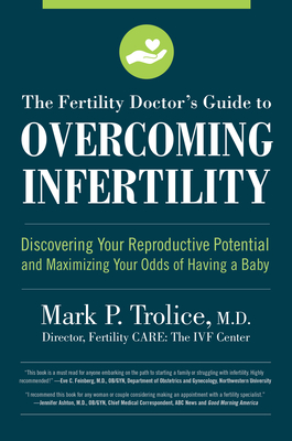 The Fertility Doctor's Guide to Overcoming Infertility: Discovering Your Reproductive Potential and Maximizing Your Odds of Having a Baby - Trolice M.D., Mark P., M.D.