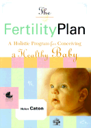 The Fertility Plan: A Holistic Program to Conceiving a Healthy Baby