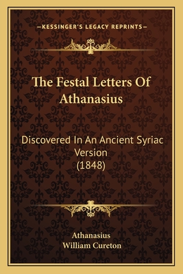 The Festal Letters of Athanasius: Discovered in an Ancient Syriac Version (1848) - Athanasius, and Cureton, William (Editor)