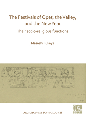 The Festivals of Opet, the Valley, and the New Year: Their Socio-Religious Functions - Fukaya, Masashi