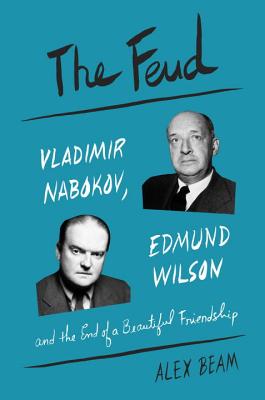 The Feud: Vladimir Nabokov, Edmund Wilson, and the End of a Beautiful Friendship - Beam, Alex