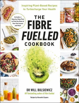The Fibre Fuelled Cookbook: Inspiring Plant-Based Recipes to Turbocharge Your Health - Bulsiewicz, Will