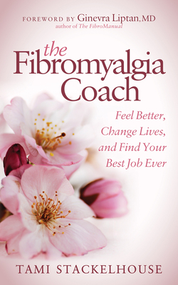 The Fibromyalgia Coach: Feel Better, Change Lives, and Find Your Best Job Ever - Stackelhouse, Tami