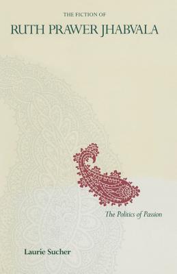 The Fiction of Ruth Prawer Jhabvala: The Politics of Passion - Sucher, Laurie