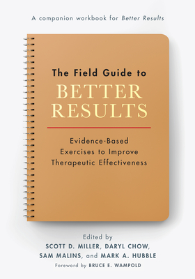 The Field Guide to Better Results: Evidence-Based Exercises to Improve Therapeutic Effectiveness - Miller, Scott D, Dr. (Editor), and Chow, Daryl (Editor), and Malins, Sam (Editor)