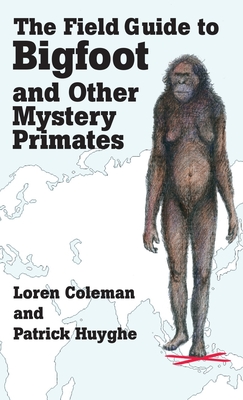 The Field Guide to Bigfoot and Other Mystery Primates - Coleman, Loren, and Huyghe, Patrick