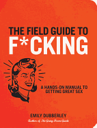 The Field Guide to F*CKING: A Hands-on Manual to Getting Great Sex