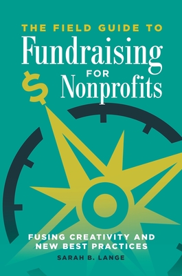 The Field Guide to Fundraising for Nonprofits: Fusing Creativity and New Best Practices - Lange, Sarah B.