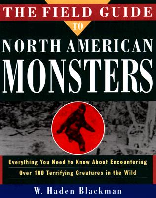 The Field Guide to North American Monsters: Everything You Need to Know about Encoutnering Over 100 Terrifying Creatures in the Wild - Blackman, W Haden, and Blackman, Haden