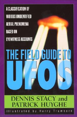 The Field Guide to UFOs: A Classification of Various Unidentified Aerial Phenomena Based on Eyewitness Accounts - Stacy, Dennis, and Trumbore, Harry, and Huyghe, Patrick