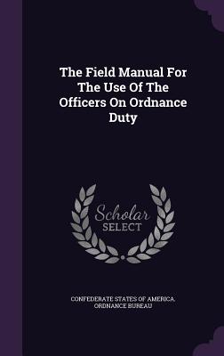 The field manual for the use of the officers on ordnance duty - Confederate States of America Ordnance (Creator)