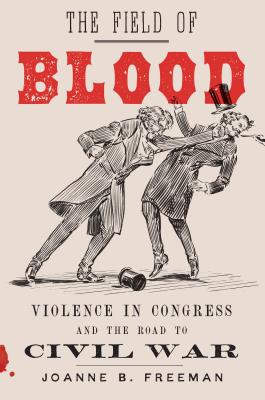 The Field of Blood: Violence in Congress and the Road to Civil War - Freeman, Joanne B