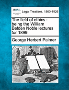 The Field of Ethics: Being the William Belden Noble Lectures for 1899. - Palmer, George Herbert