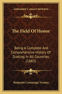 The Field of Honor: Being a Complete and Comprehensive History of Dueling in All Countries (1883)