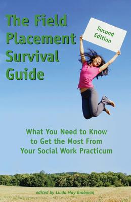 The Field Placement Survival Guide: What You Need to Know to Get the Most From Your Social Work Practicum (Second Edition) - Grobman, Linda May