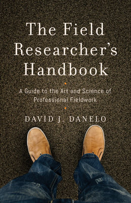 The Field Researcher's Handbook: A Guide to the Art and Science of Professional Fieldwork - Danelo, David J (Contributions by)