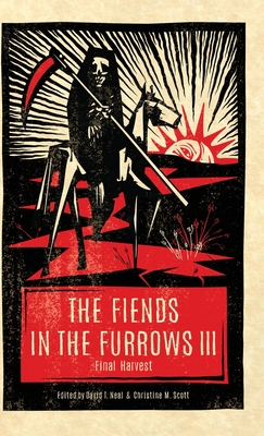 The Fiends in the Furrows III: Final Harvest - Neal, David T (Editor), and Scott, Christine M (Editor)