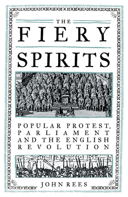 The Fiery Spirits: Popular Protest, Parliament and the English Revolution - Rees, John