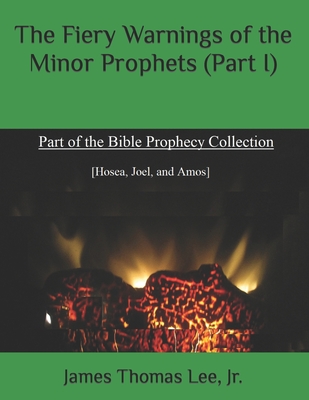 The Fiery Warnings of the Minor Prophets (Part I) - Lee, James Thomas, Jr.