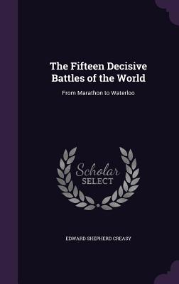 The Fifteen Decisive Battles of the World: From Marathon to Waterloo - Creasy, Edward Shepherd, Sir