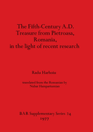 The Fifth Century A.D. Treasure from Pietroasa Romania in the Light of Recent Research
