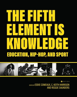 The Fifth Element is Knowledge: Readings on Education, Hip-Hop, and Sport - Comeaux, Eddie (Editor), and Harrison, C Keith (Editor), and Saunders, Reggie (Editor)