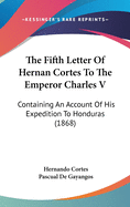 The Fifth Letter of Hernan Cortes to the Emperor Charles V: Containing an Account of His Expedition to Honduras (1868)