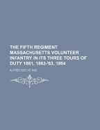 The Fifth Regiment Massachusetts Volunteer Infantry in Its Three Tours of Duty 1861, 1862-'63, 1864