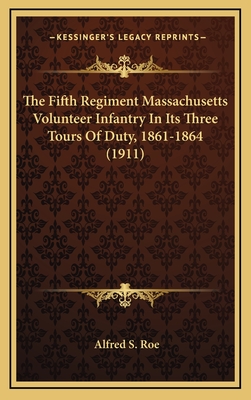 The Fifth Regiment Massachusetts Volunteer Infantry in Its Three Tours of Duty, 1861-1864 (1911) - Roe, Alfred S
