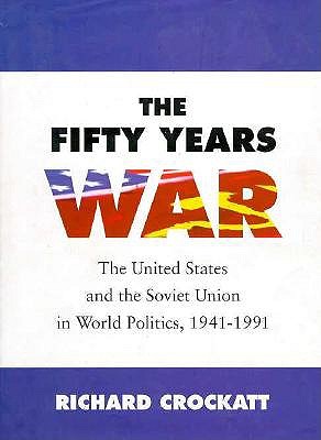 The Fifty Years War: The United States and the Soviet Union in World Politics, 1941-1991 - Crockatt, Richard