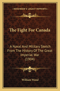 The Fight For Canada: A Naval And Military Sketch From The History Of The Great Imperial War (1904)