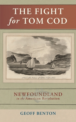 The Fight for Tom Cod: Newfoundland in the American Revolution - Benton, Geoff