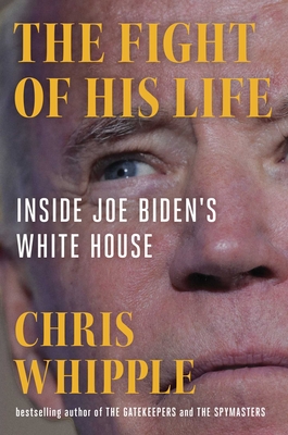 The Fight of His Life: Inside Joe Biden's White House - Whipple, Chris