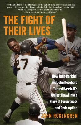 The Fight of Their Lives: How Juan Marichal and John Roseboro Turned Baseball's Ugliest Brawl into a Story of Forgiveness and Redemption - Rosengren, John