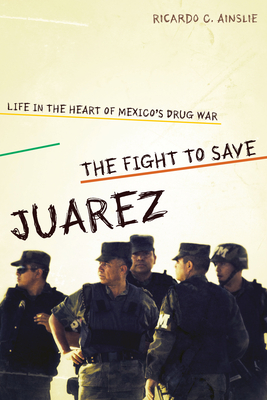The Fight to Save Jurez: Life in the Heart of Mexico's Drug War - Ainslie, Ricardo C