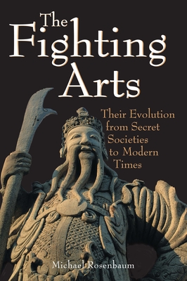 The Fighting Arts: Their Evolution from Secret Societies to Modern Times - Rosenbaum, Michael
