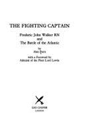 The Fighting Captain: The Story of Frederic Walker and the Battle of the Atlantic